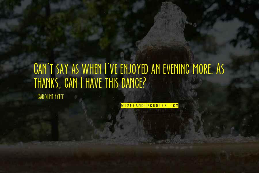 Western Dance Quotes By Caroline Fyffe: Can't say as when I've enjoyed an evening