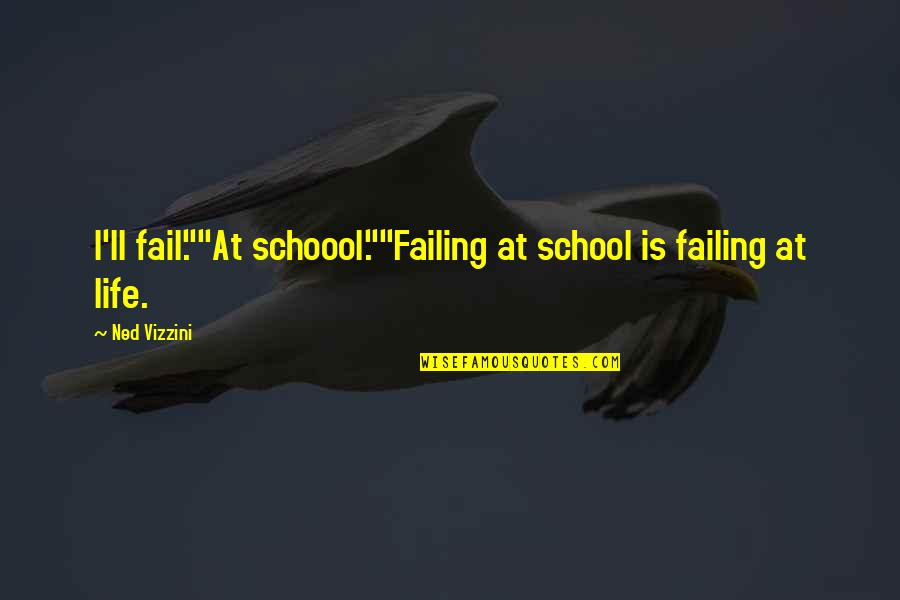 Westernciv Quotes By Ned Vizzini: I'll fail.""At schoool.""Failing at school is failing at