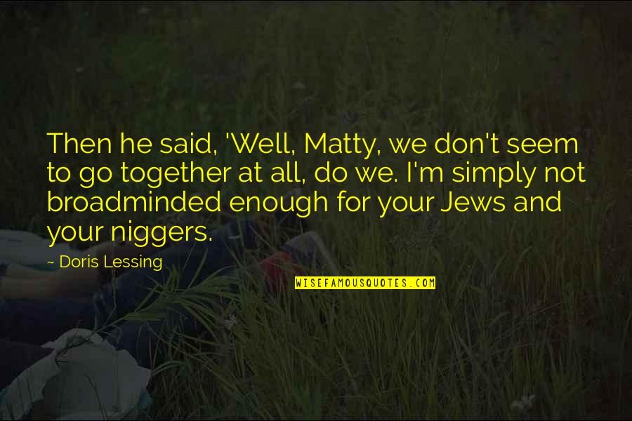Westleighs Quotes By Doris Lessing: Then he said, 'Well, Matty, we don't seem