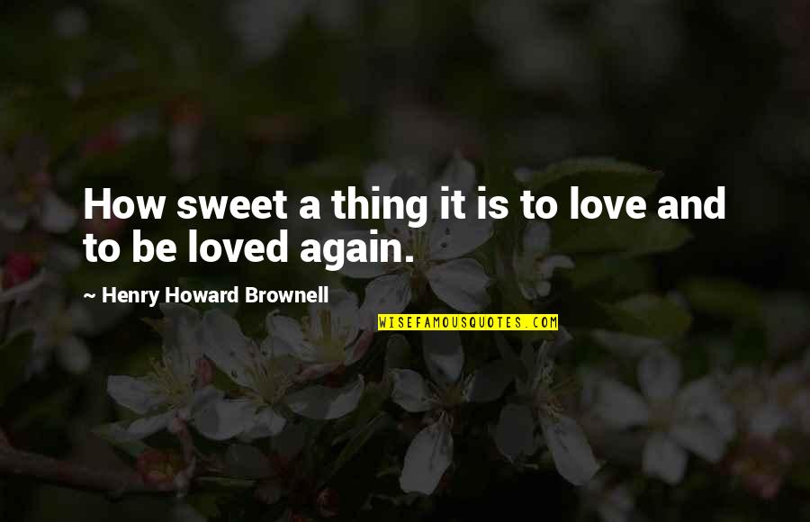 Weston Kieschnick Quotes By Henry Howard Brownell: How sweet a thing it is to love