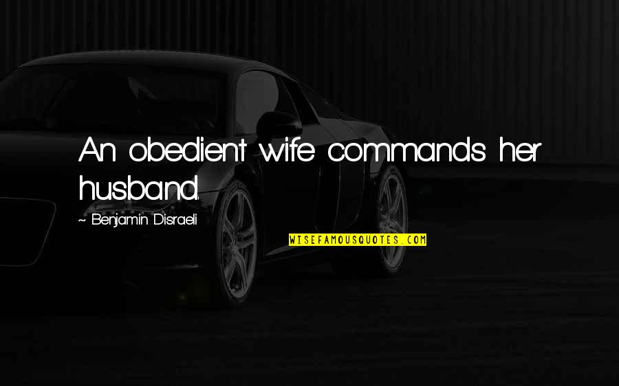 Wetjoen Quotes By Benjamin Disraeli: An obedient wife commands her husband.