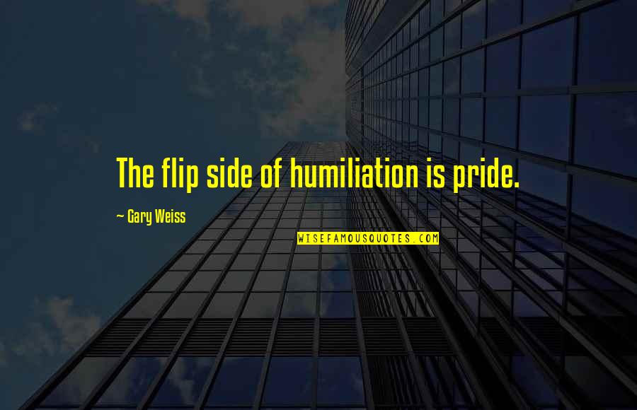 Whalebone Surf Shop Quotes By Gary Weiss: The flip side of humiliation is pride.