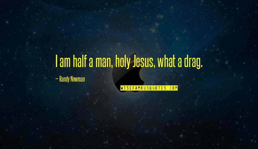 What A Drag Quotes By Randy Newman: I am half a man, holy Jesus, what