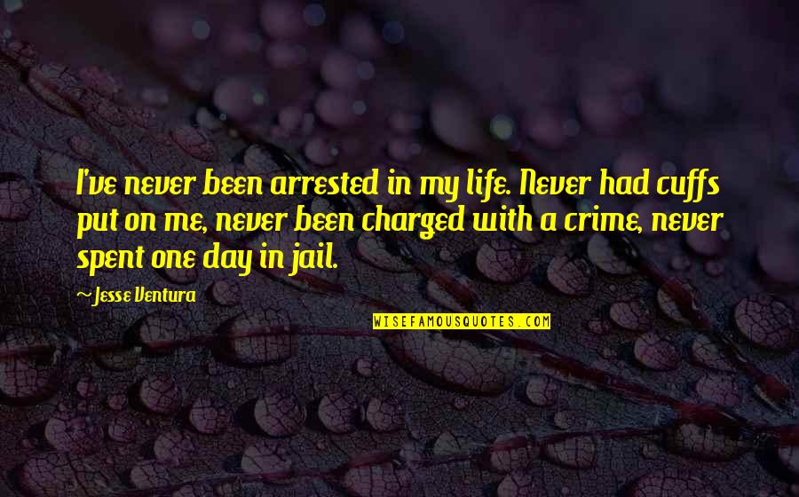 What A Great Day To Be Alive Quotes By Jesse Ventura: I've never been arrested in my life. Never