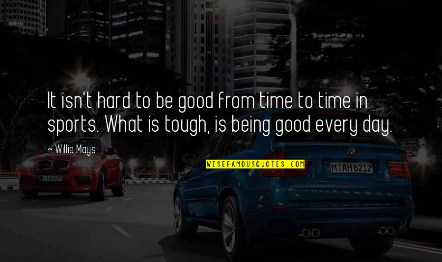 What A Tough Day Quotes By Willie Mays: It isn't hard to be good from time