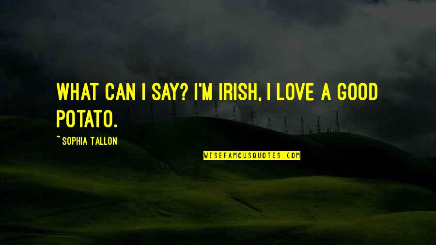 What Are Irish Quotes By Sophia Tallon: What can I say? I'm Irish, I love