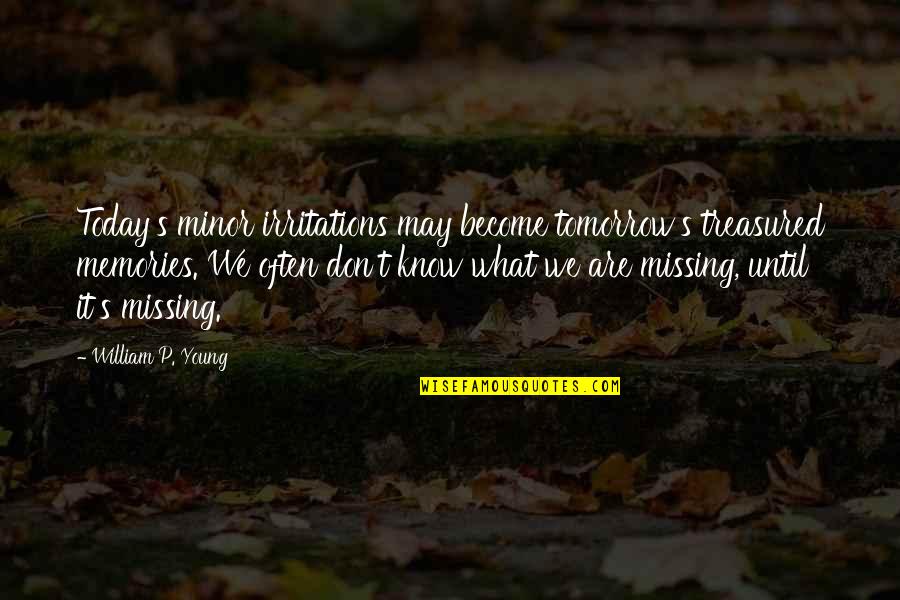 What Are Memories Quotes By William P. Young: Today's minor irritations may become tomorrow's treasured memories.