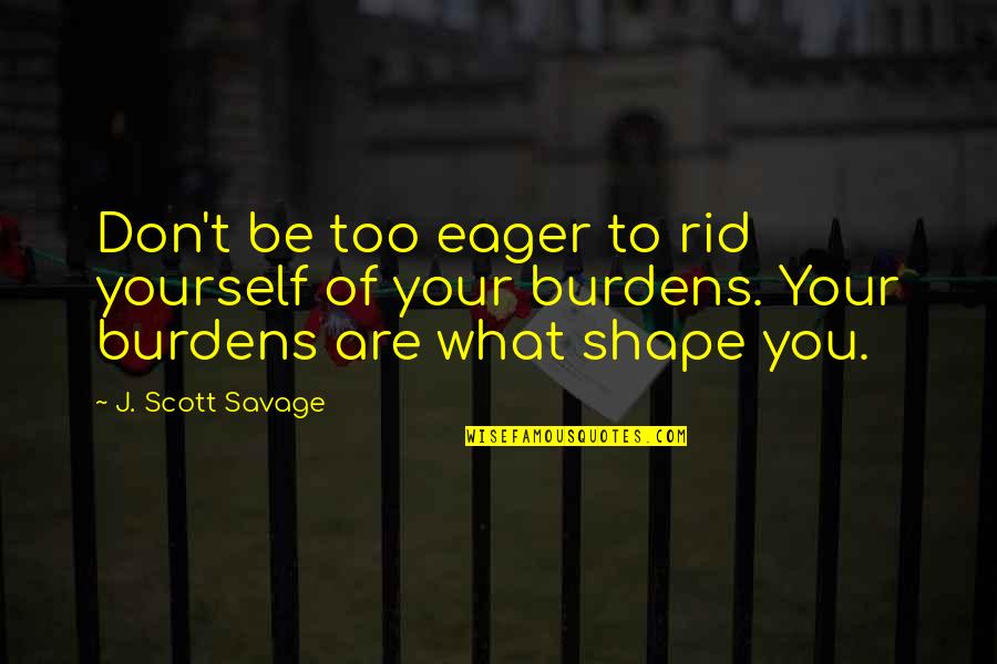 What Are Savage Quotes By J. Scott Savage: Don't be too eager to rid yourself of