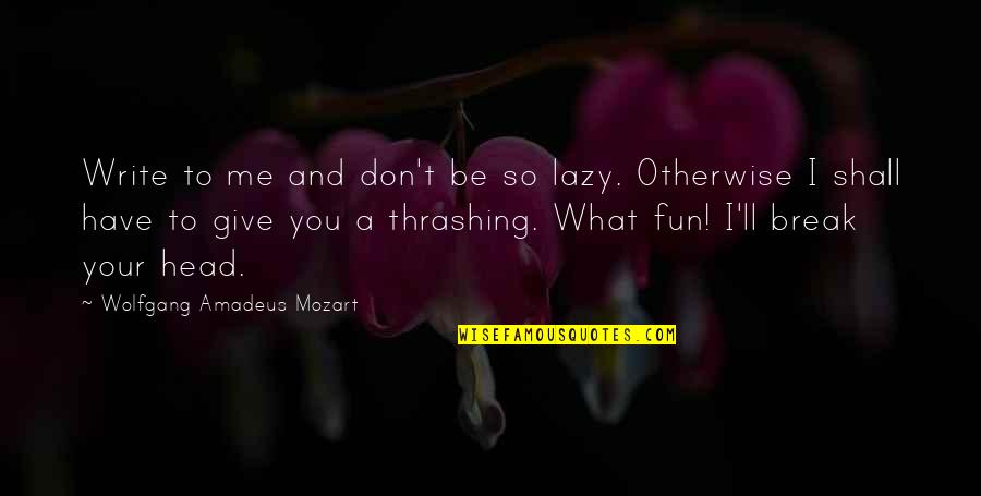 What Are Some Fun Quotes By Wolfgang Amadeus Mozart: Write to me and don't be so lazy.