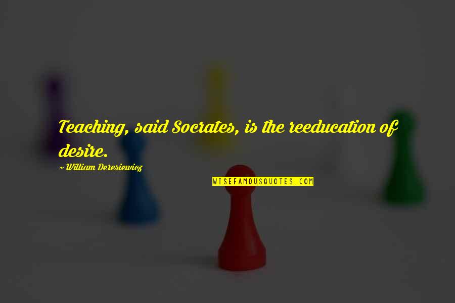 What Are Some Good Math Quotes By William Deresiewicz: Teaching, said Socrates, is the reeducation of desire.