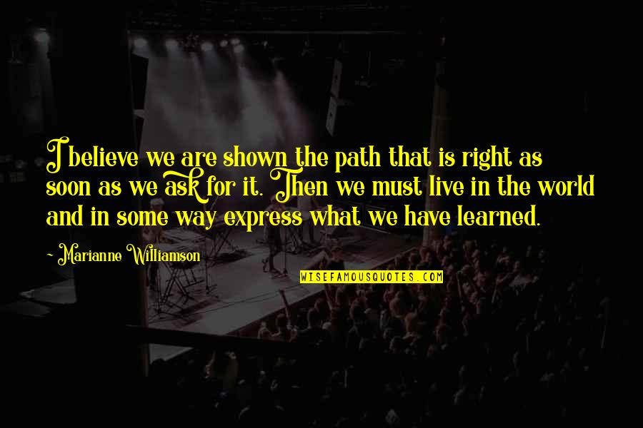 What Are Some Quotes By Marianne Williamson: I believe we are shown the path that