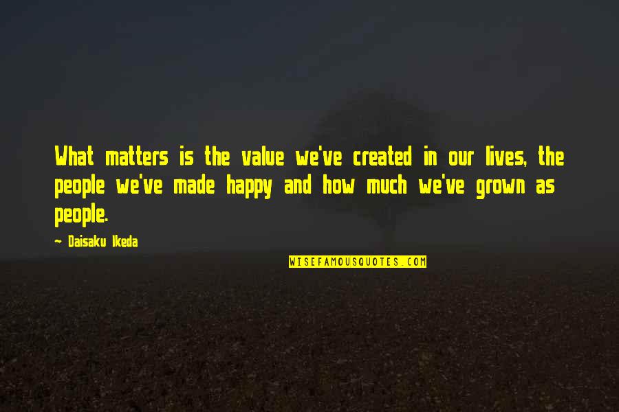What Are We Made Of Quotes By Daisaku Ikeda: What matters is the value we've created in