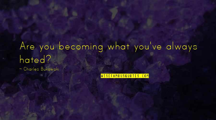 What Are You Becoming Quotes By Charles Bukowski: Are you becoming what you've always hated?