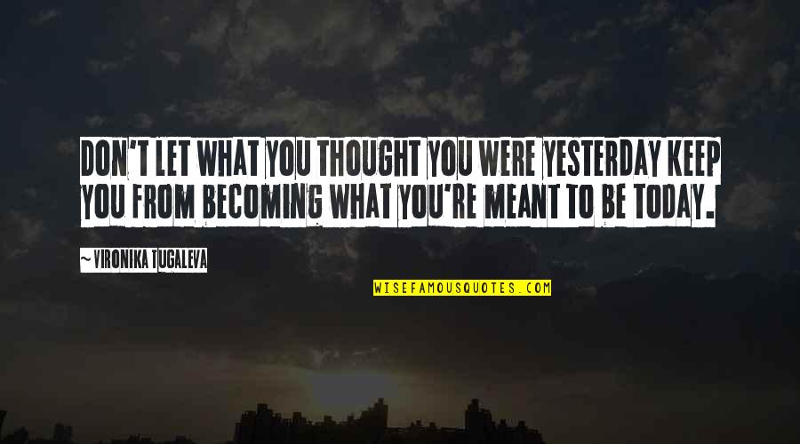 What Are You Becoming Quotes By Vironika Tugaleva: Don't let what you thought you were yesterday