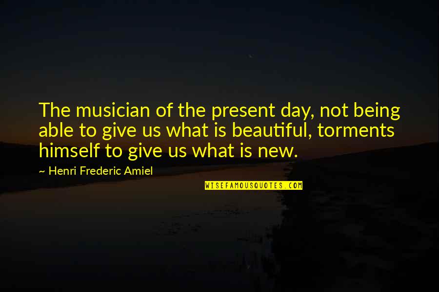 What Beautiful Day Quotes By Henri Frederic Amiel: The musician of the present day, not being