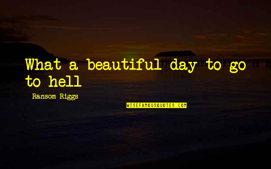 What Beautiful Day Quotes By Ransom Riggs: What a beautiful day to go to hell