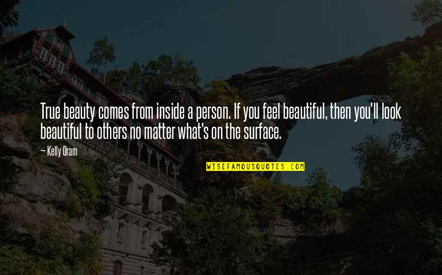 What Beautiful Quotes By Kelly Oram: True beauty comes from inside a person. If