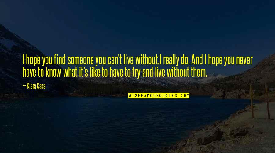 What Can I Do Without You Quotes By Kiera Cass: I hope you find someone you can't live