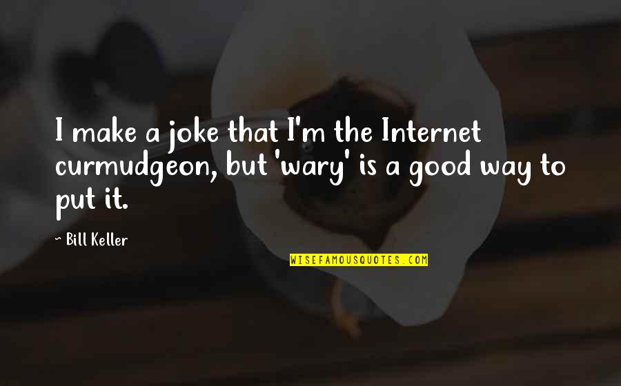 What Could Have Happened Quotes By Bill Keller: I make a joke that I'm the Internet