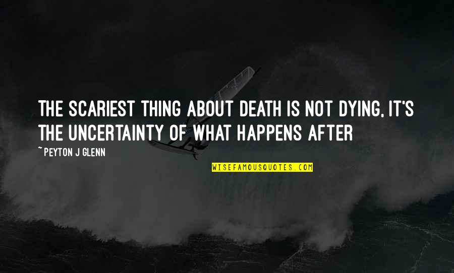 What Death Is Quotes By Peyton J Glenn: The scariest thing about death is not dying,