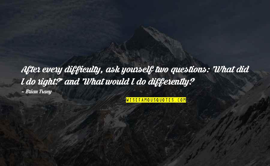 What Did I Do Quotes By Brian Tracy: After every difficulty, ask yourself two questions: 'What