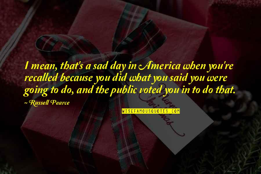 What Did I Do Quotes By Russell Pearce: I mean, that's a sad day in America