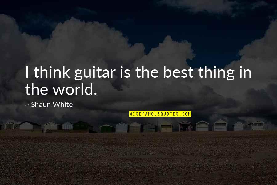 What Does She Have That I Dont Quotes By Shaun White: I think guitar is the best thing in