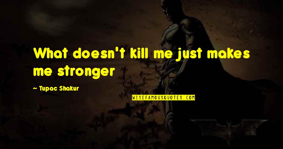 What Doesn Kill You Makes You Stronger Quotes By Tupac Shakur: What doesn't kill me just makes me stronger