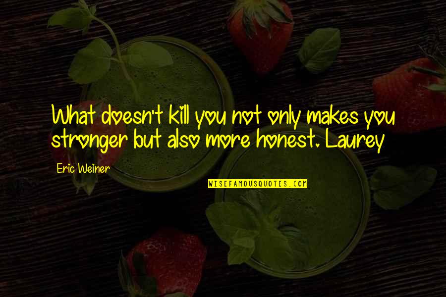 What Doesn't Kill U Only Makes U Stronger Quotes By Eric Weiner: What doesn't kill you not only makes you