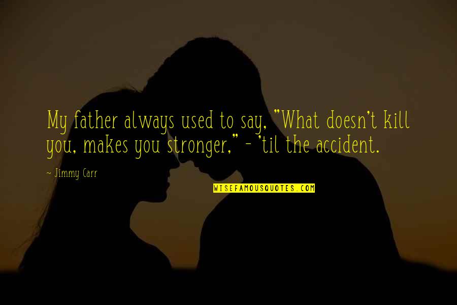 What Doesn't Kill U Only Makes U Stronger Quotes By Jimmy Carr: My father always used to say, "What doesn't