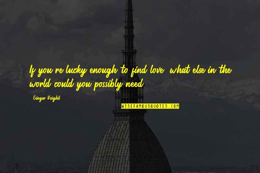 What Else You Need Quotes By Ginger Voight: If you're lucky enough to find love, what