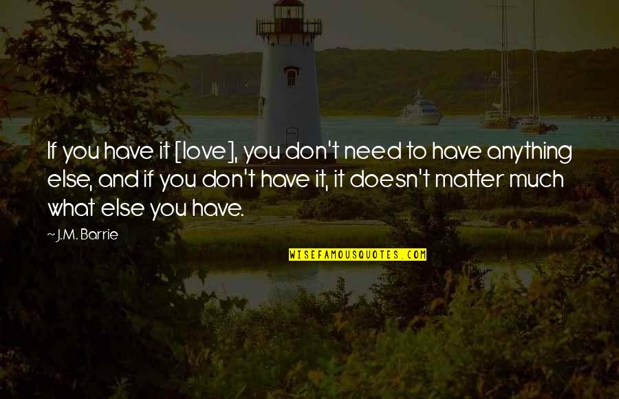 What Else You Need Quotes By J.M. Barrie: If you have it [love], you don't need