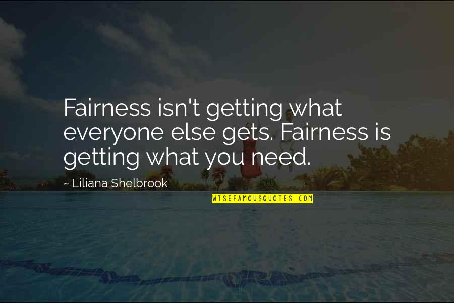 What Else You Need Quotes By Liliana Shelbrook: Fairness isn't getting what everyone else gets. Fairness