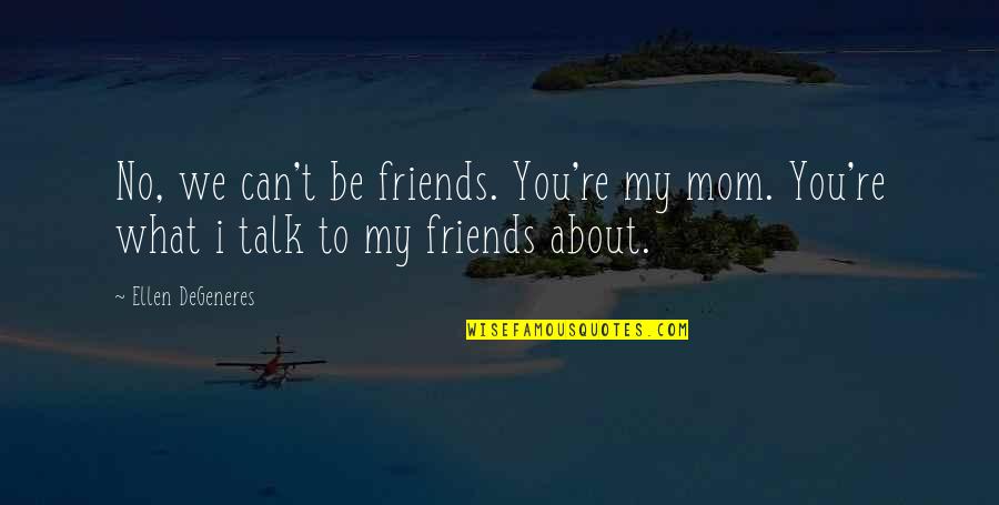 What Friends Quotes By Ellen DeGeneres: No, we can't be friends. You're my mom.