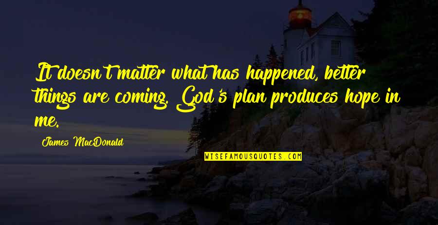 What God Has For Me Quotes By James MacDonald: It doesn't matter what has happened, better things