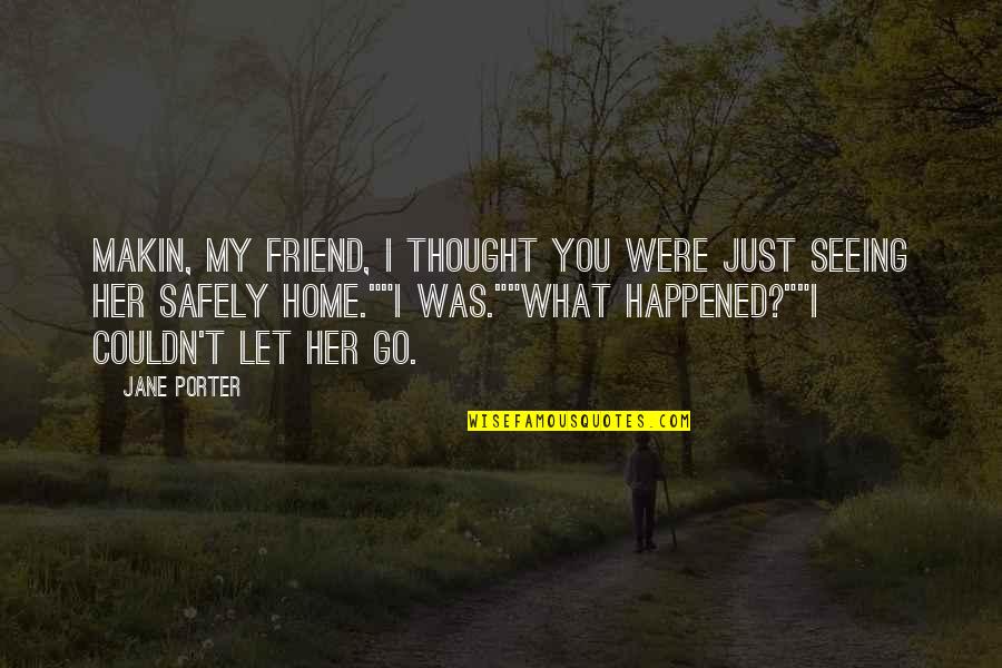 What Happened Friend Quotes By Jane Porter: Makin, my friend, I thought you were just