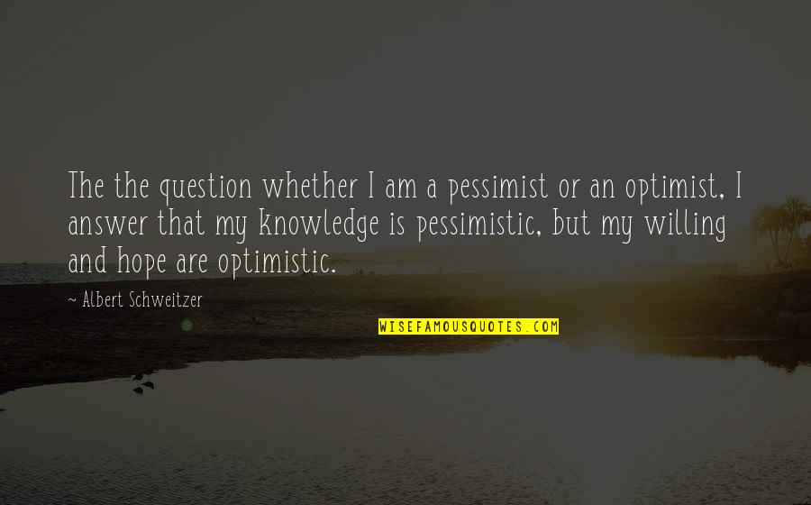 What Happiness Means Quotes By Albert Schweitzer: The the question whether I am a pessimist