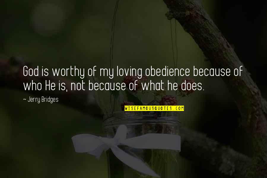 What He Is Quotes By Jerry Bridges: God is worthy of my loving obedience because