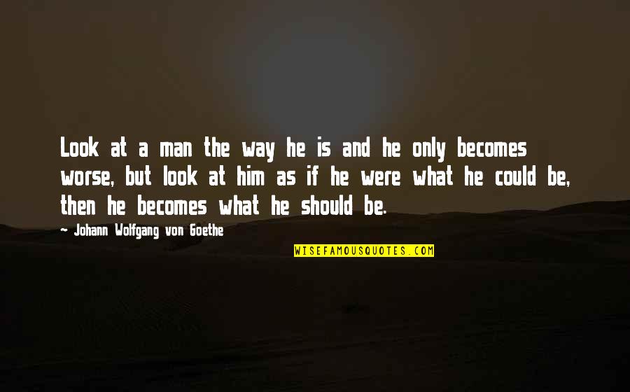 What He Is Quotes By Johann Wolfgang Von Goethe: Look at a man the way he is