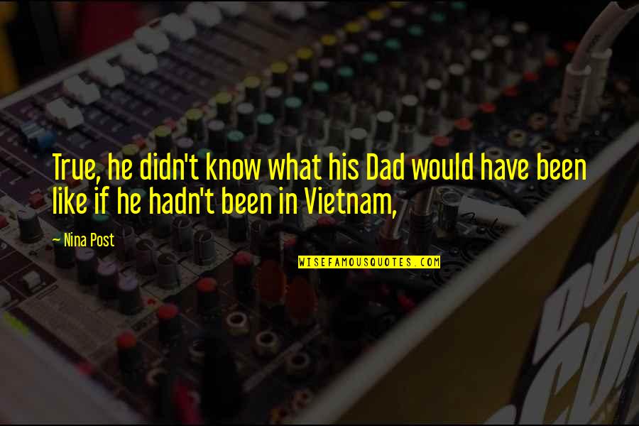 What I Post Quotes By Nina Post: True, he didn't know what his Dad would