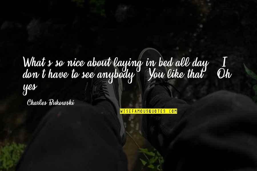 What I See In You Quotes By Charles Bukowski: What's so nice about laying in bed all