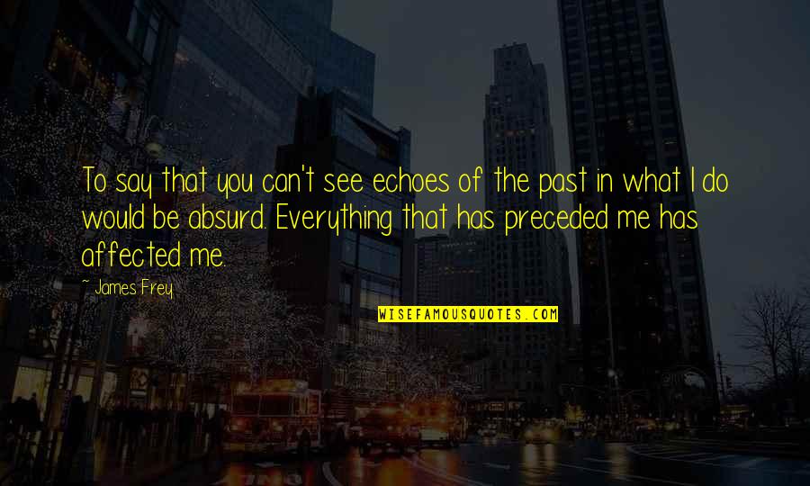 What I See In You Quotes By James Frey: To say that you can't see echoes of