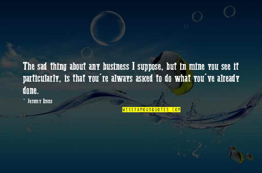 What I See In You Quotes By Jeremy Irons: The sad thing about any business I suppose,