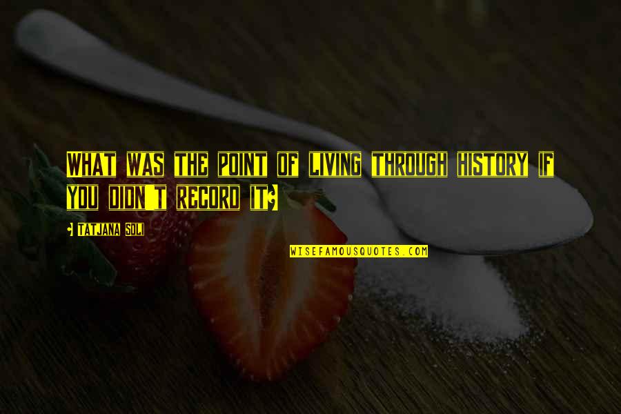 What If Quotes By Tatjana Soli: What was the point of living through history