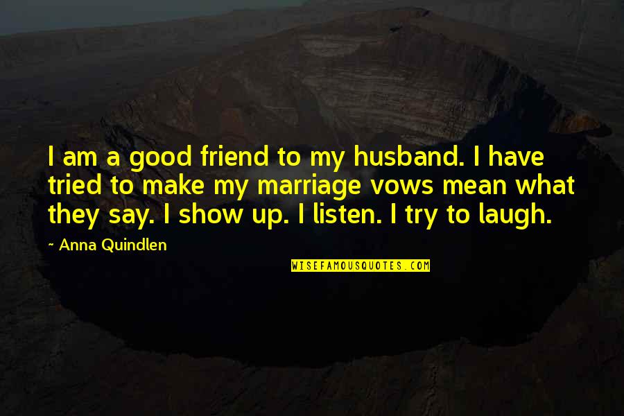 What Is A Good Marriage Quotes By Anna Quindlen: I am a good friend to my husband.