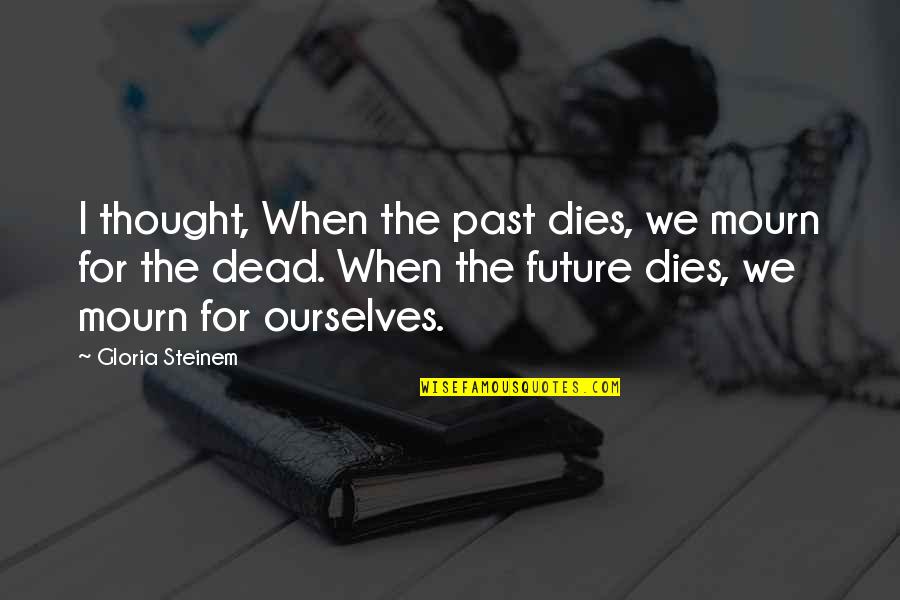 What Is A Man Dracula Quotes By Gloria Steinem: I thought, When the past dies, we mourn