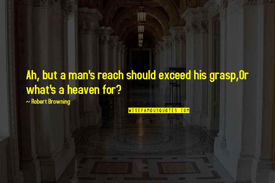 What Is A Not To Exceed Quotes By Robert Browning: Ah, but a man's reach should exceed his