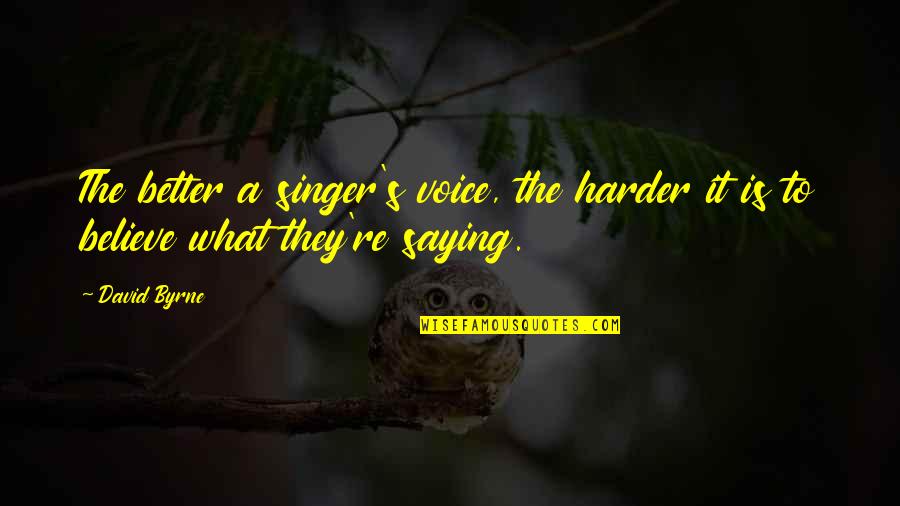 What Is Better Quotes By David Byrne: The better a singer's voice, the harder it