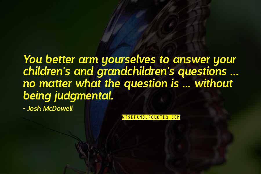 What Is Better Quotes By Josh McDowell: You better arm yourselves to answer your children's