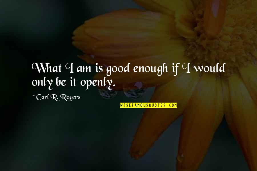 What Is Good Enough Quotes By Carl R. Rogers: What I am is good enough if I